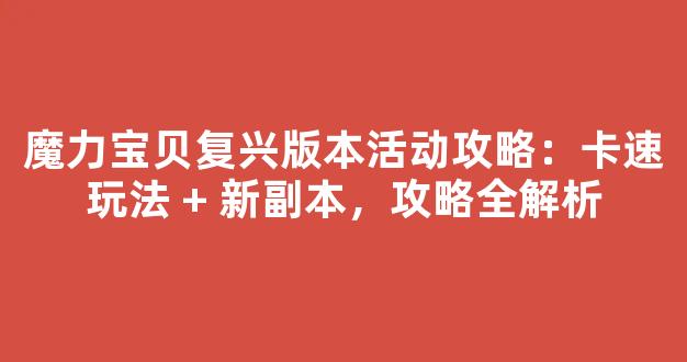 魔力宝贝复兴版本活动攻略：卡速玩法 + 新副本，攻略全解析